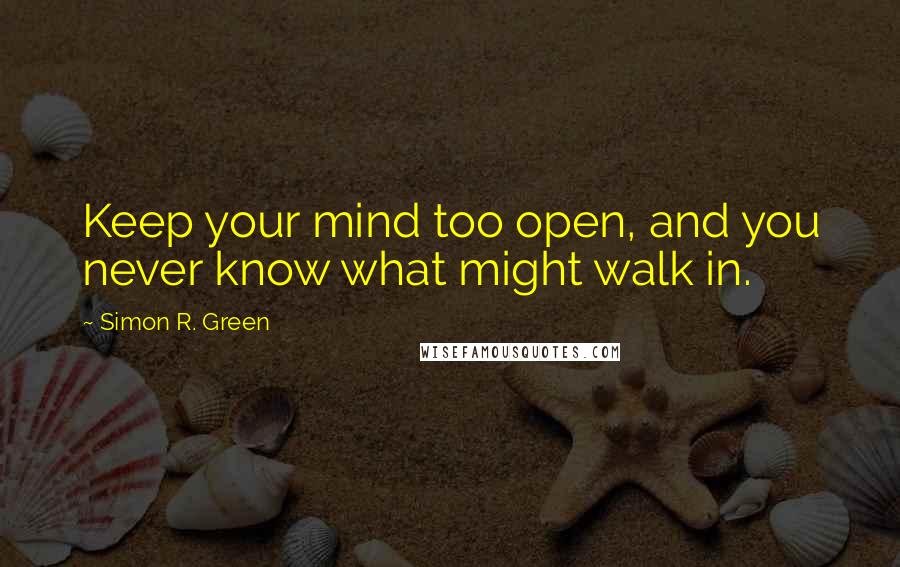 Simon R. Green Quotes: Keep your mind too open, and you never know what might walk in.