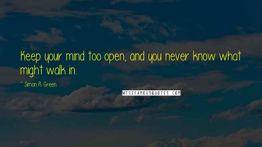Simon R. Green Quotes: Keep your mind too open, and you never know what might walk in.