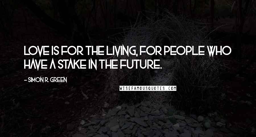 Simon R. Green Quotes: Love is for the living, for people who have a stake in the future.