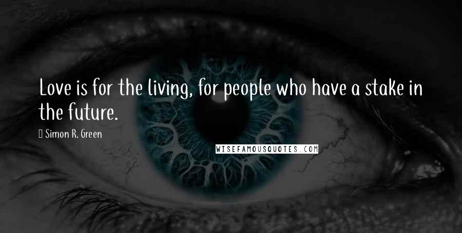 Simon R. Green Quotes: Love is for the living, for people who have a stake in the future.