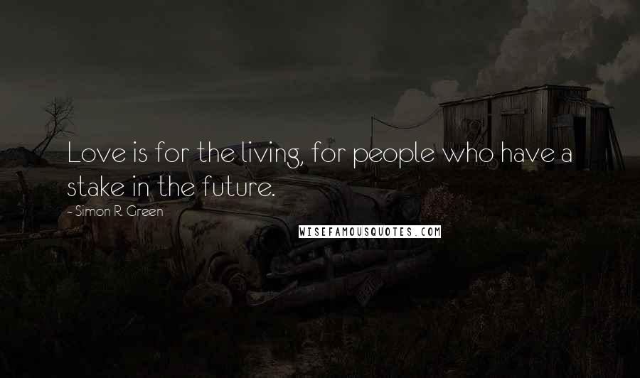 Simon R. Green Quotes: Love is for the living, for people who have a stake in the future.