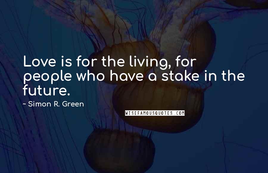 Simon R. Green Quotes: Love is for the living, for people who have a stake in the future.