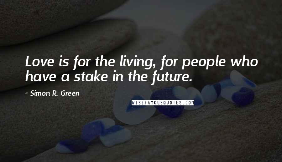 Simon R. Green Quotes: Love is for the living, for people who have a stake in the future.