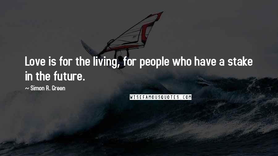 Simon R. Green Quotes: Love is for the living, for people who have a stake in the future.