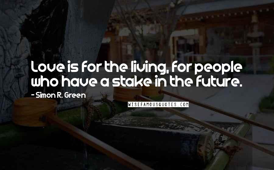 Simon R. Green Quotes: Love is for the living, for people who have a stake in the future.