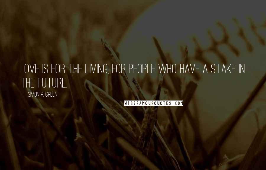Simon R. Green Quotes: Love is for the living, for people who have a stake in the future.