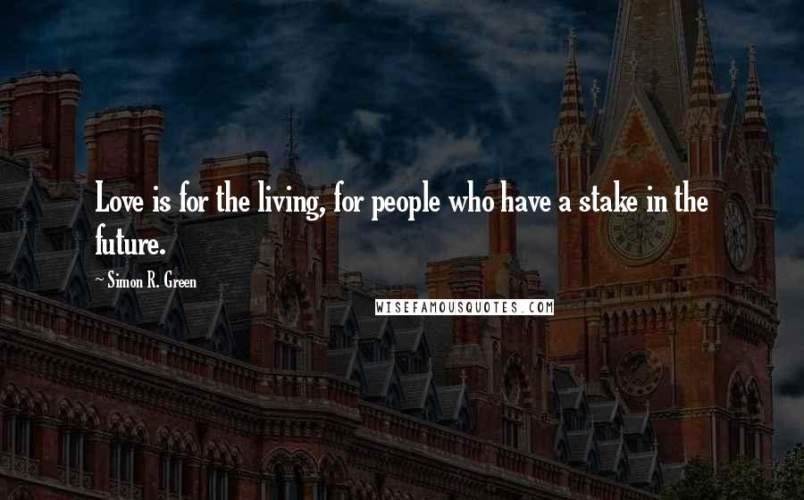 Simon R. Green Quotes: Love is for the living, for people who have a stake in the future.