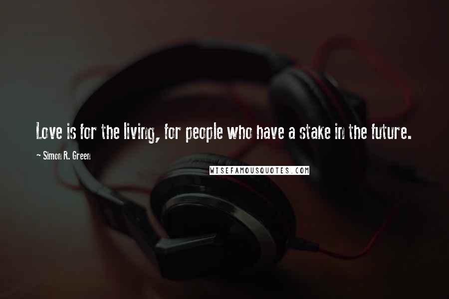 Simon R. Green Quotes: Love is for the living, for people who have a stake in the future.