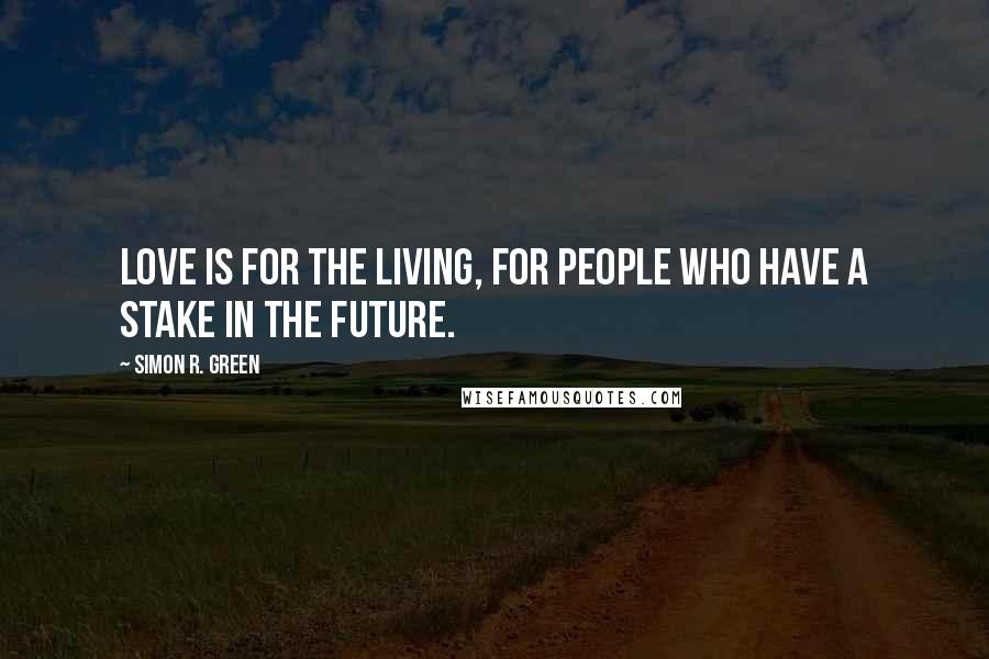 Simon R. Green Quotes: Love is for the living, for people who have a stake in the future.