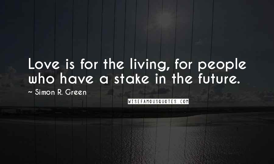 Simon R. Green Quotes: Love is for the living, for people who have a stake in the future.