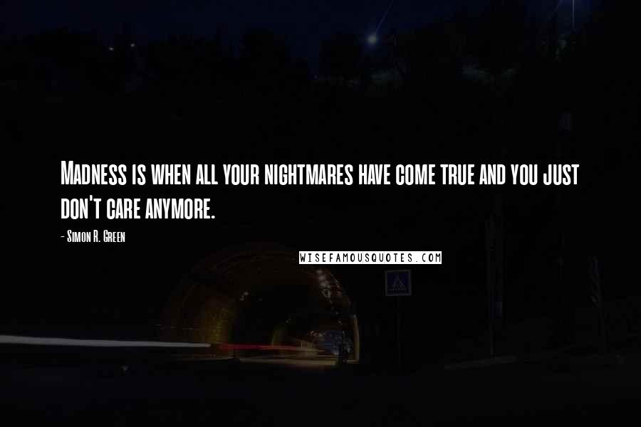 Simon R. Green Quotes: Madness is when all your nightmares have come true and you just don't care anymore.