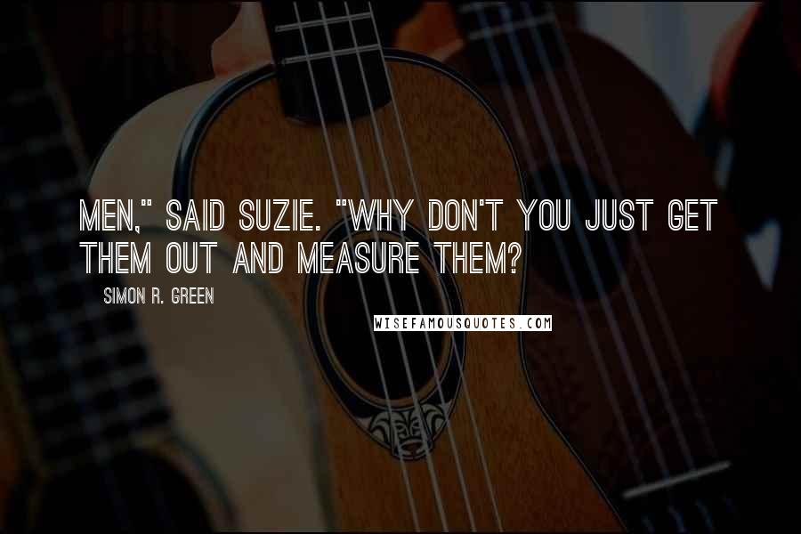 Simon R. Green Quotes: Men," said Suzie. "Why don't you just get them out and measure them?