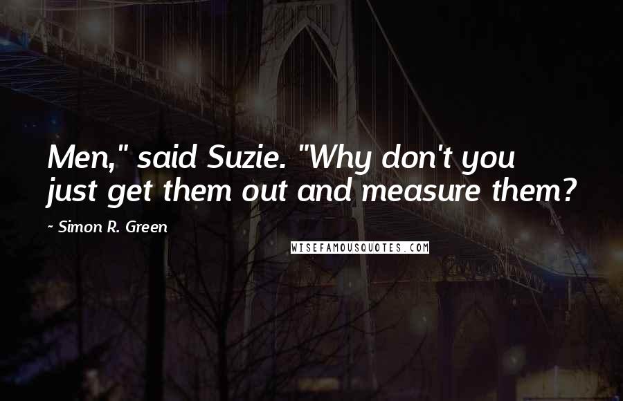 Simon R. Green Quotes: Men," said Suzie. "Why don't you just get them out and measure them?