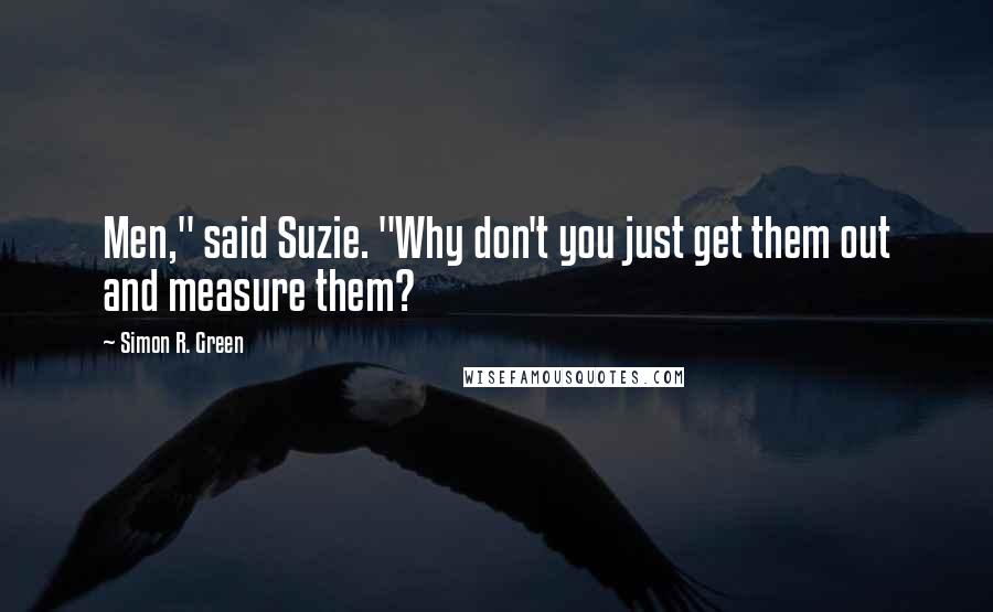 Simon R. Green Quotes: Men," said Suzie. "Why don't you just get them out and measure them?