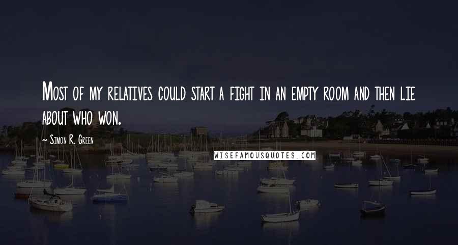 Simon R. Green Quotes: Most of my relatives could start a fight in an empty room and then lie about who won.