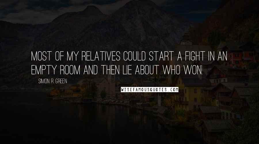 Simon R. Green Quotes: Most of my relatives could start a fight in an empty room and then lie about who won.