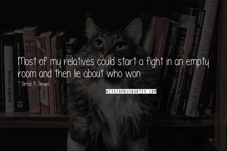 Simon R. Green Quotes: Most of my relatives could start a fight in an empty room and then lie about who won.