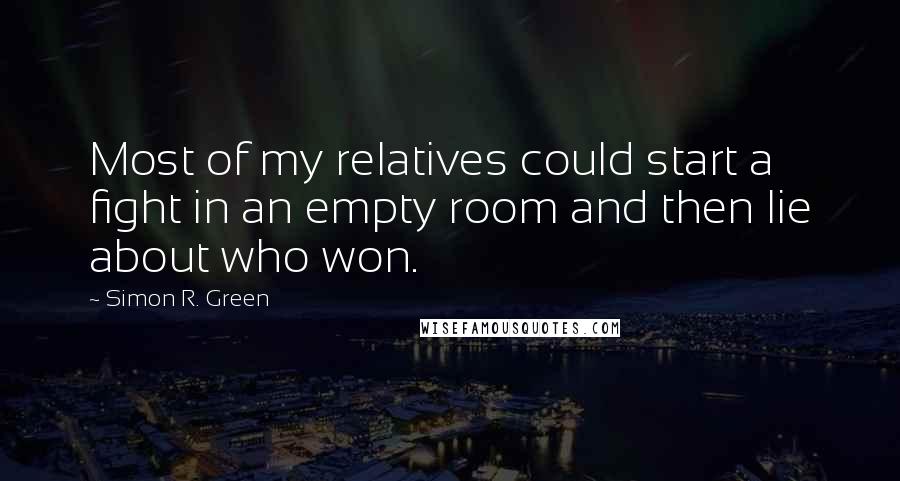 Simon R. Green Quotes: Most of my relatives could start a fight in an empty room and then lie about who won.