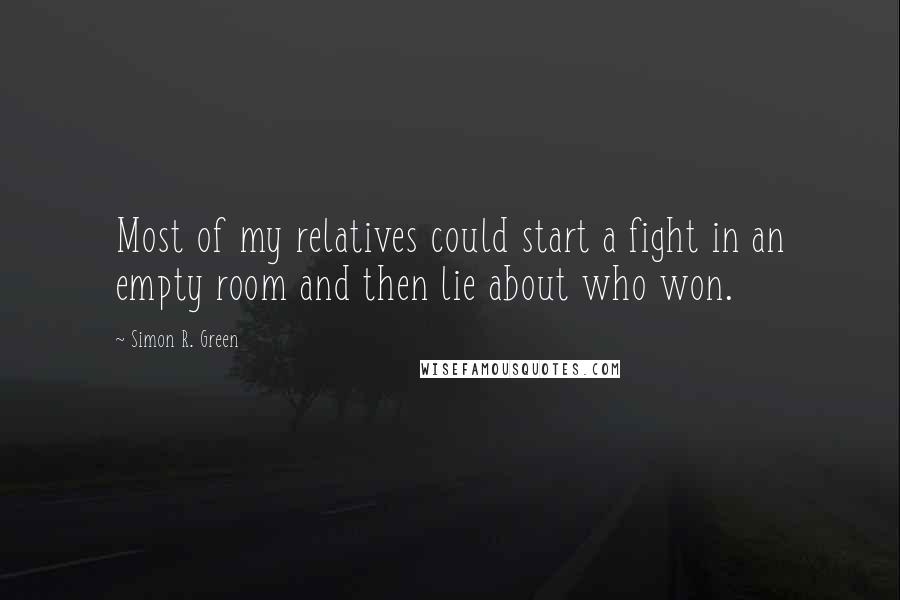 Simon R. Green Quotes: Most of my relatives could start a fight in an empty room and then lie about who won.