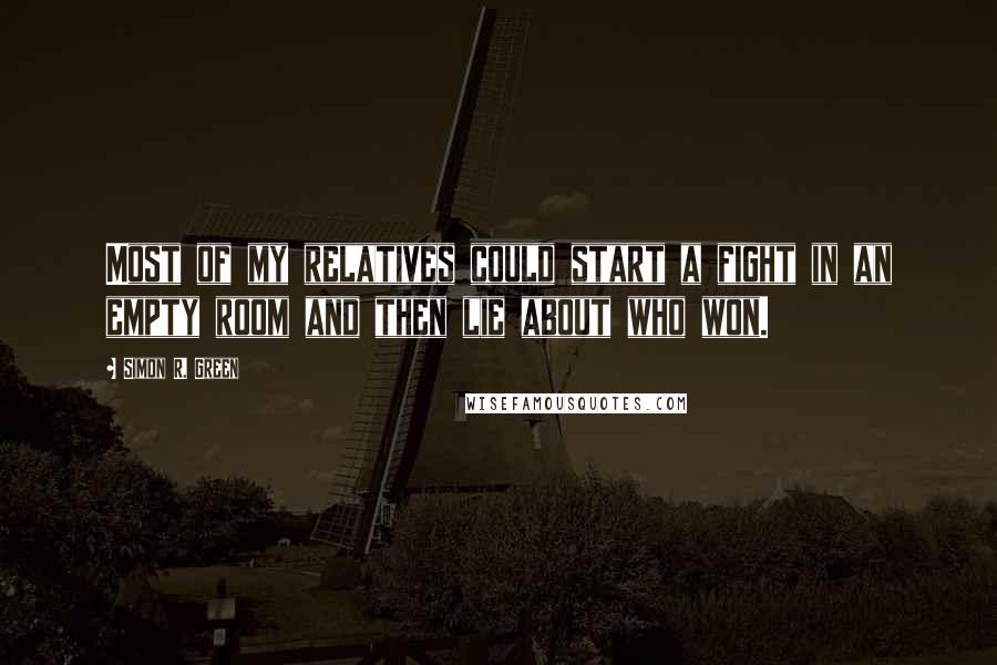 Simon R. Green Quotes: Most of my relatives could start a fight in an empty room and then lie about who won.