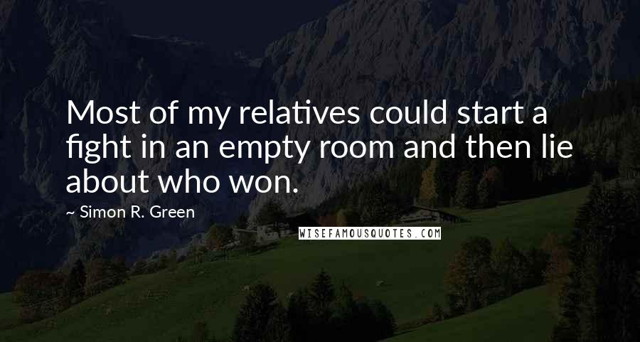 Simon R. Green Quotes: Most of my relatives could start a fight in an empty room and then lie about who won.