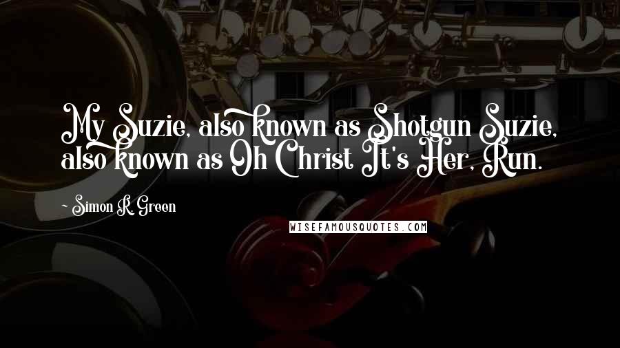 Simon R. Green Quotes: My Suzie, also known as Shotgun Suzie, also known as Oh Christ It's Her, Run.