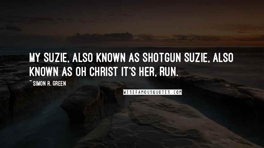 Simon R. Green Quotes: My Suzie, also known as Shotgun Suzie, also known as Oh Christ It's Her, Run.