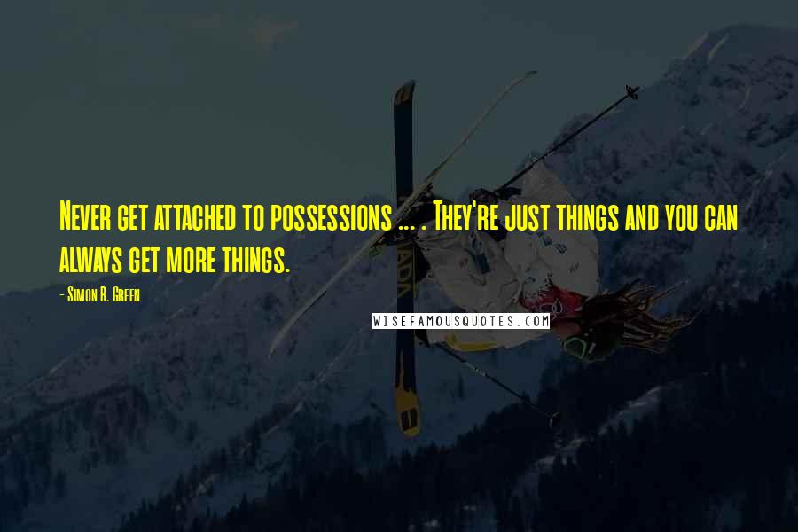Simon R. Green Quotes: Never get attached to possessions ... . They're just things and you can always get more things.