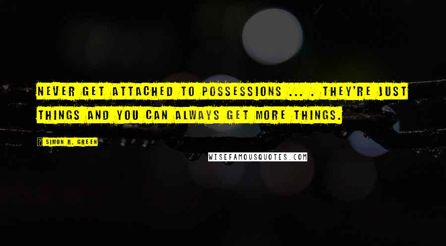 Simon R. Green Quotes: Never get attached to possessions ... . They're just things and you can always get more things.