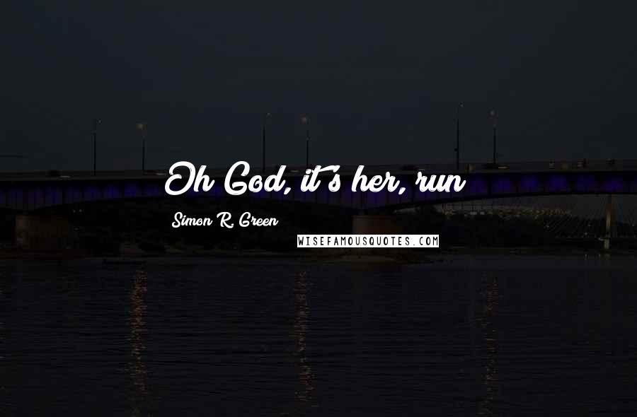Simon R. Green Quotes: Oh God, it's her, run!
