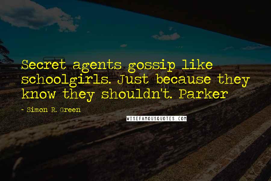 Simon R. Green Quotes: Secret agents gossip like schoolgirls. Just because they know they shouldn't. Parker