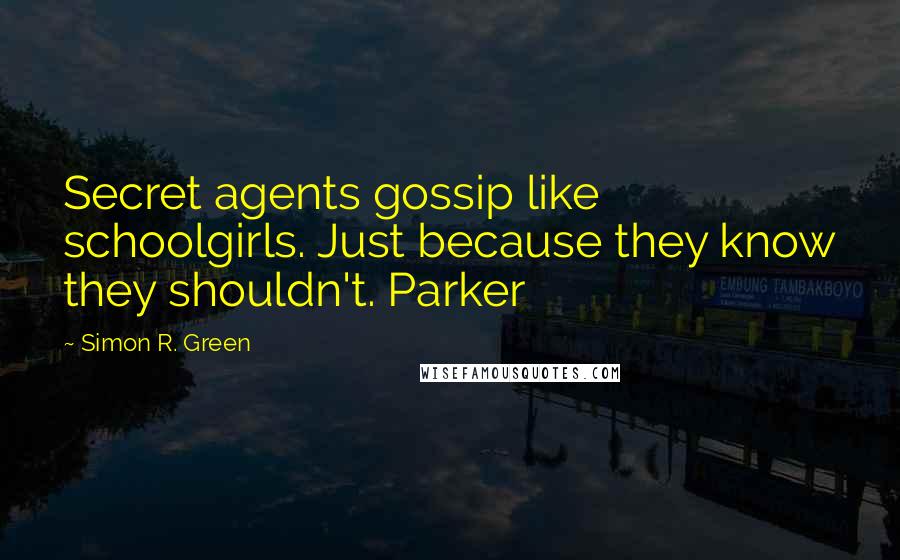 Simon R. Green Quotes: Secret agents gossip like schoolgirls. Just because they know they shouldn't. Parker