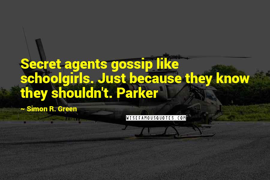 Simon R. Green Quotes: Secret agents gossip like schoolgirls. Just because they know they shouldn't. Parker