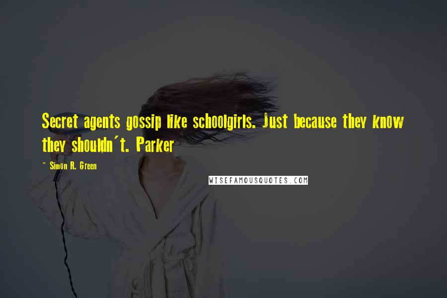 Simon R. Green Quotes: Secret agents gossip like schoolgirls. Just because they know they shouldn't. Parker