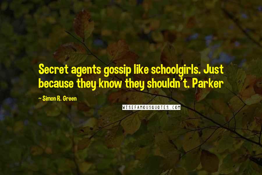 Simon R. Green Quotes: Secret agents gossip like schoolgirls. Just because they know they shouldn't. Parker