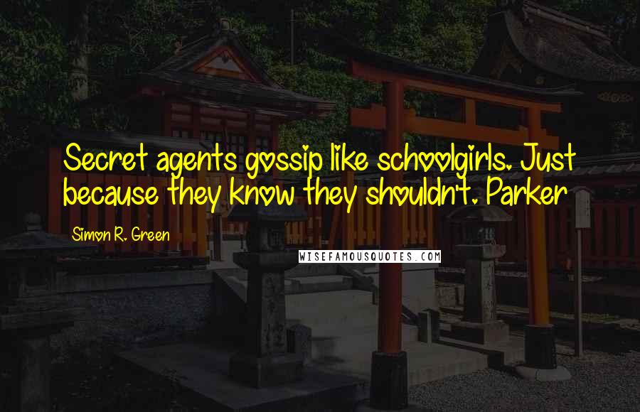 Simon R. Green Quotes: Secret agents gossip like schoolgirls. Just because they know they shouldn't. Parker
