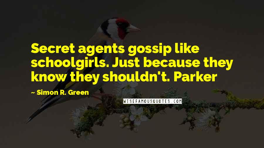 Simon R. Green Quotes: Secret agents gossip like schoolgirls. Just because they know they shouldn't. Parker