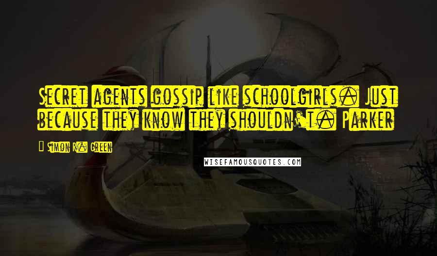 Simon R. Green Quotes: Secret agents gossip like schoolgirls. Just because they know they shouldn't. Parker