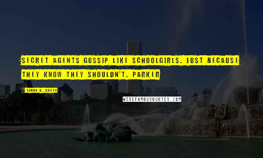 Simon R. Green Quotes: Secret agents gossip like schoolgirls. Just because they know they shouldn't. Parker