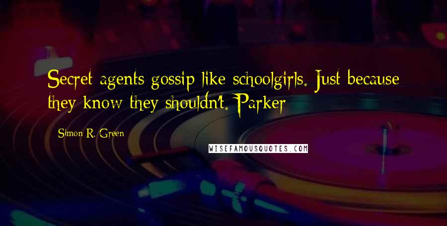 Simon R. Green Quotes: Secret agents gossip like schoolgirls. Just because they know they shouldn't. Parker