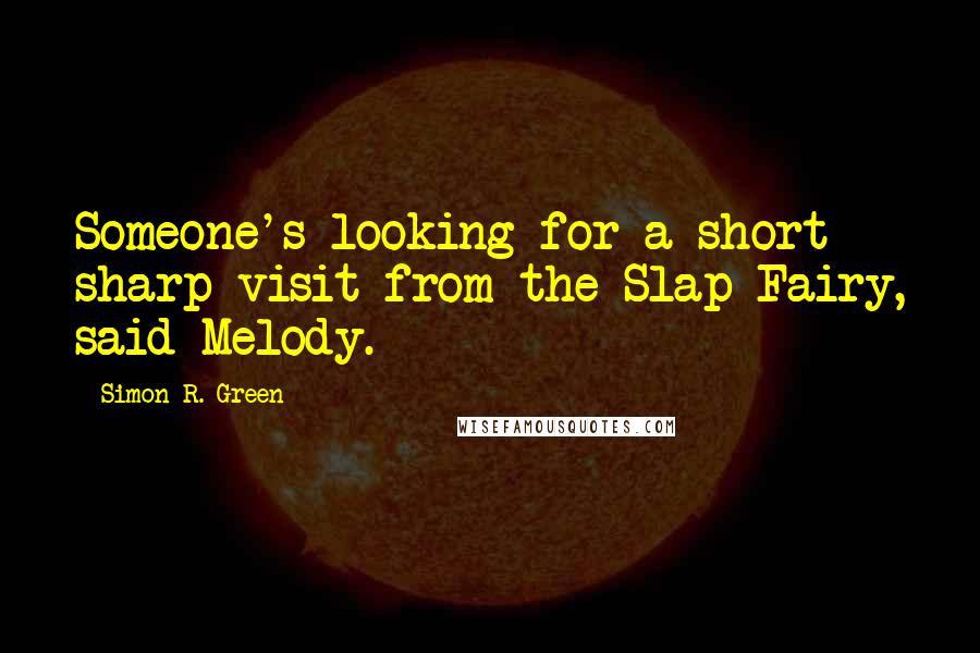 Simon R. Green Quotes: Someone's looking for a short sharp visit from the Slap Fairy, said Melody.