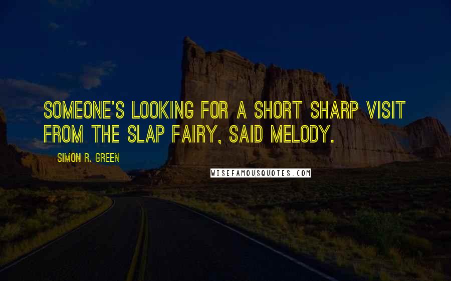 Simon R. Green Quotes: Someone's looking for a short sharp visit from the Slap Fairy, said Melody.