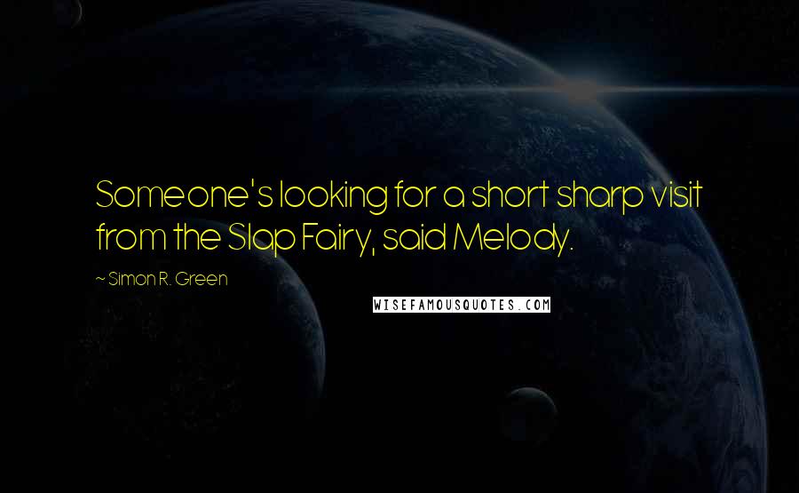 Simon R. Green Quotes: Someone's looking for a short sharp visit from the Slap Fairy, said Melody.