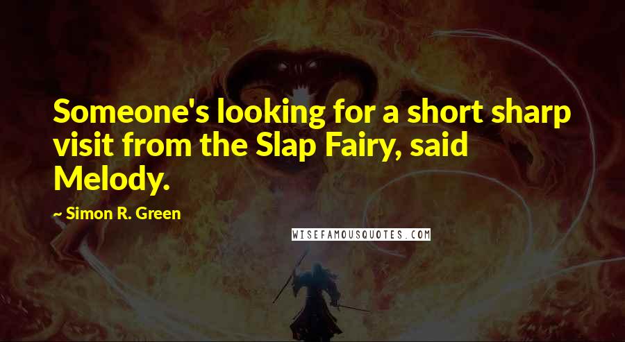 Simon R. Green Quotes: Someone's looking for a short sharp visit from the Slap Fairy, said Melody.