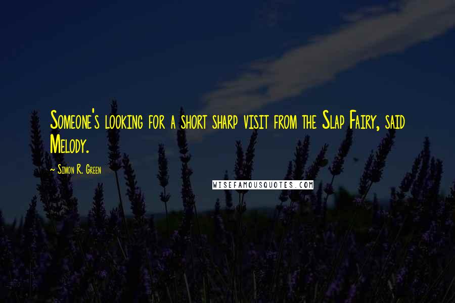 Simon R. Green Quotes: Someone's looking for a short sharp visit from the Slap Fairy, said Melody.