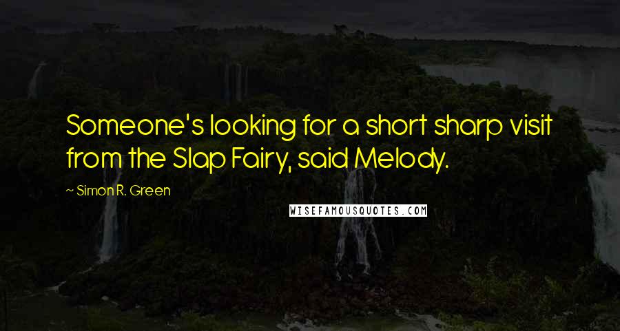 Simon R. Green Quotes: Someone's looking for a short sharp visit from the Slap Fairy, said Melody.