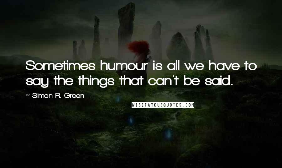 Simon R. Green Quotes: Sometimes humour is all we have to say the things that can't be said.