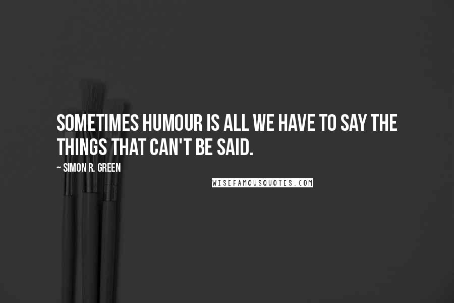 Simon R. Green Quotes: Sometimes humour is all we have to say the things that can't be said.