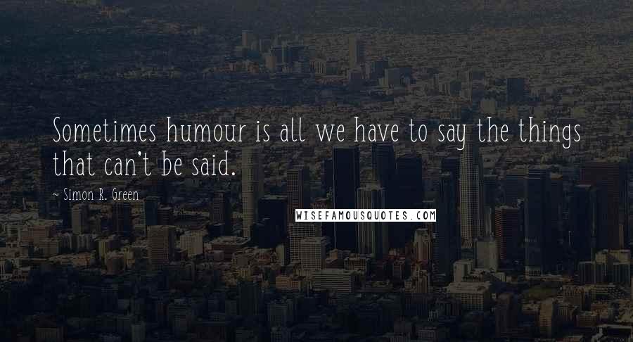 Simon R. Green Quotes: Sometimes humour is all we have to say the things that can't be said.