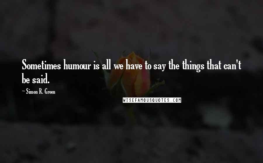 Simon R. Green Quotes: Sometimes humour is all we have to say the things that can't be said.